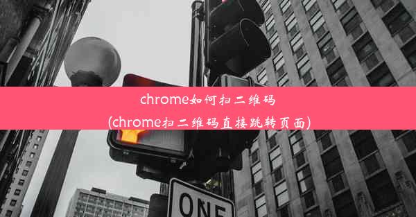 chrome如何扫二维码(chrome扫二维码直接跳转页面)