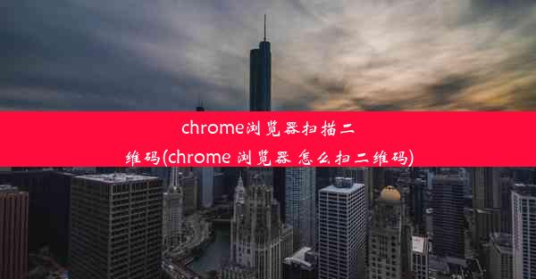 chrome浏览器扫描二维码(chrome 浏览器 怎么扫二维码)