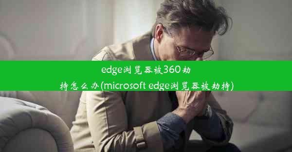 edge浏览器被360劫持怎么办(microsoft edge浏览器被劫持)