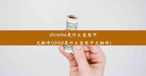 chrome是什么意思中文翻译(child是什么意思中文翻译)