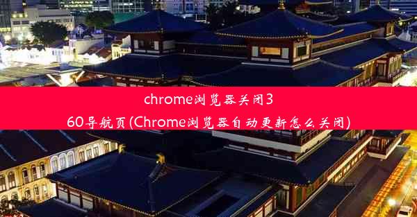 chrome浏览器关闭360导航页(Chrome浏览器自动更新怎么关闭)