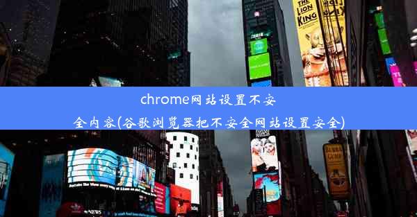 chrome网站设置不安全内容(谷歌浏览器把不安全网站设置安全)