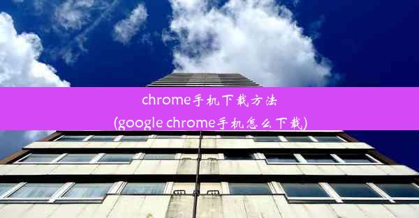 chrome手机下载方法(google chrome手机怎么下载)