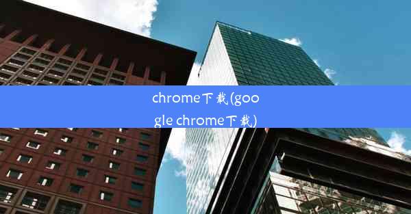 chrome下载(google chrome下载)