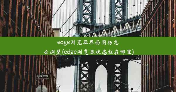 edge浏览器界面图标怎么调整(edge浏览器状态栏在哪里)