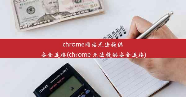 chrome网站无法提供安全连接(chrome 无法提供安全连接)