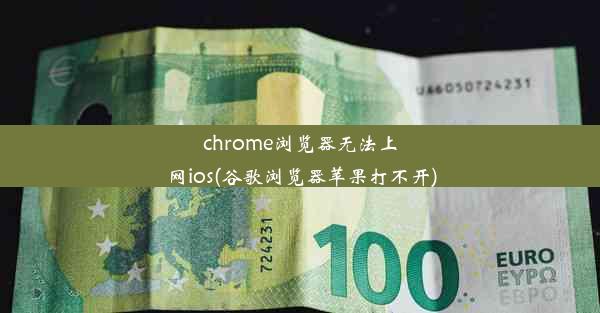 chrome浏览器无法上网ios(谷歌浏览器苹果打不开)