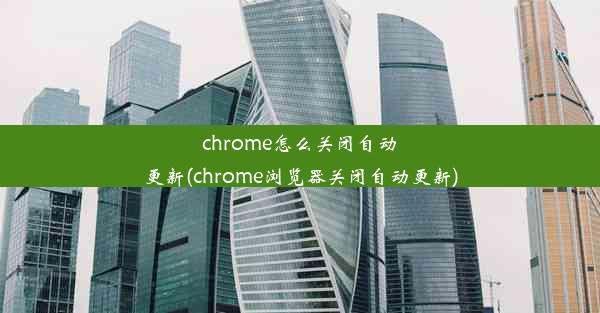 chrome怎么关闭自动更新(chrome浏览器关闭自动更新)