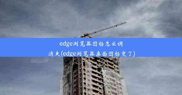 edge浏览器图标怎么调消失(edge浏览器桌面图标变了)