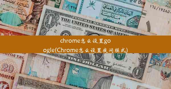 chrome怎么设置google(Chrome怎么设置夜间模式)