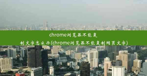 chrome浏览器不能复制文字怎么办(chrome浏览器不能复制网页文字)