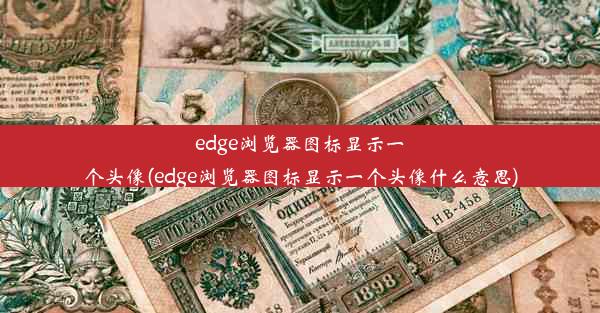 edge浏览器图标显示一个头像(edge浏览器图标显示一个头像什么意思)