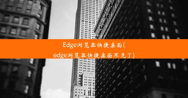 Edge浏览器快捷桌面(edge浏览器快捷桌面不见了)