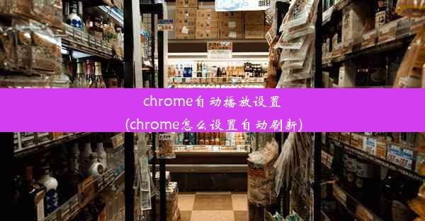 chrome自动播放设置(chrome怎么设置自动刷新)