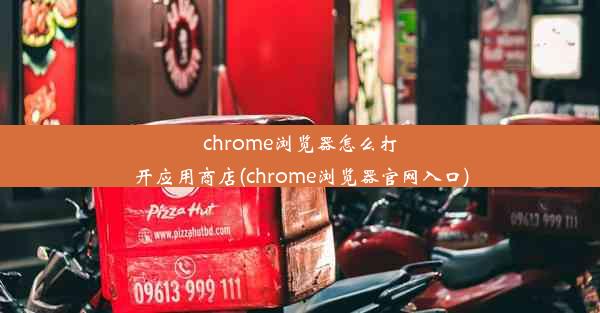 chrome浏览器怎么打开应用商店(chrome浏览器官网入口)