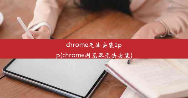 chrome无法安装app(chrome浏览器无法安装)