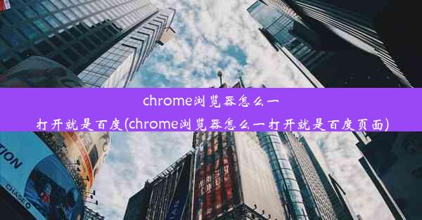 chrome浏览器怎么一打开就是百度(chrome浏览器怎么一打开就是百度页面)