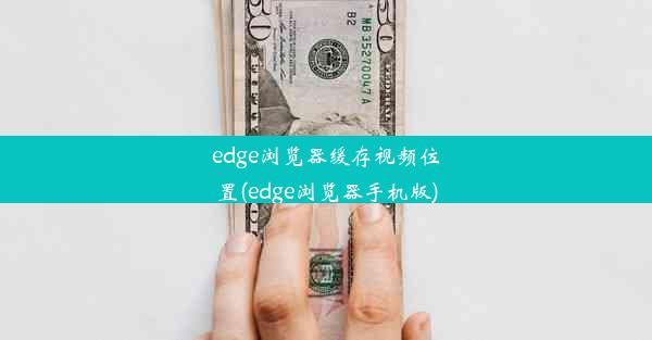 edge浏览器缓存视频位置(edge浏览器手机版)