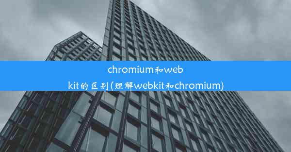 chromium和webkit的区别(理解webkit和chromium)