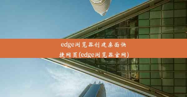 edge浏览器创建桌面快捷网页(edge浏览器官网)