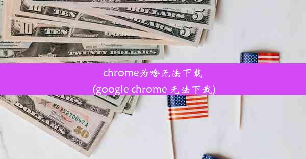 chrome为啥无法下载(google chrome 无法下载)