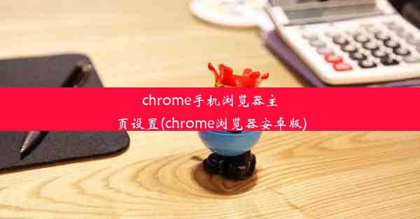 chrome手机浏览器主页设置(chrome浏览器安卓版)