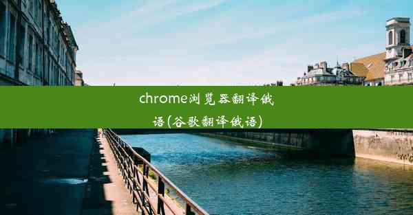 chrome浏览器翻译俄语(谷歌翻译俄语)