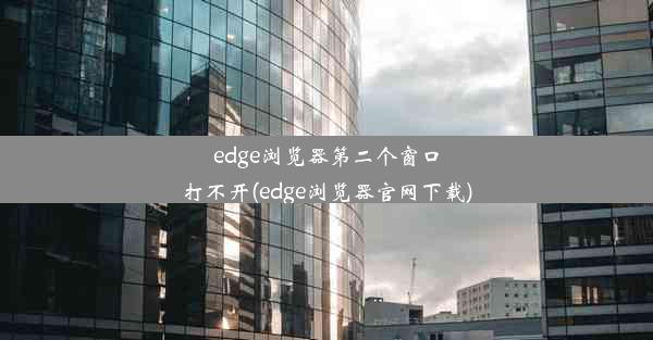 edge浏览器第二个窗口打不开(edge浏览器官网下载)