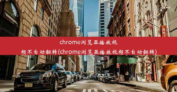 chrome浏览器播放视频不自动翻转(chrome浏览器播放视频不自动翻转)