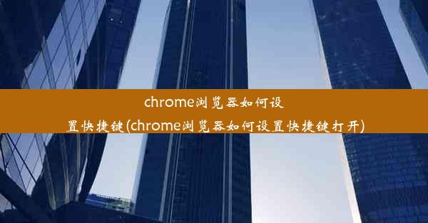 chrome浏览器如何设置快捷键(chrome浏览器如何设置快捷键打开)