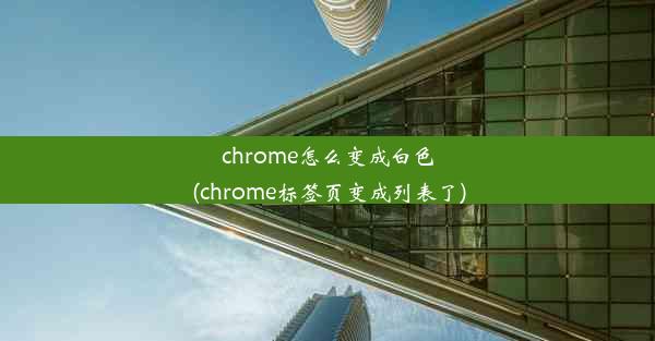 chrome怎么变成白色(chrome标签页变成列表了)