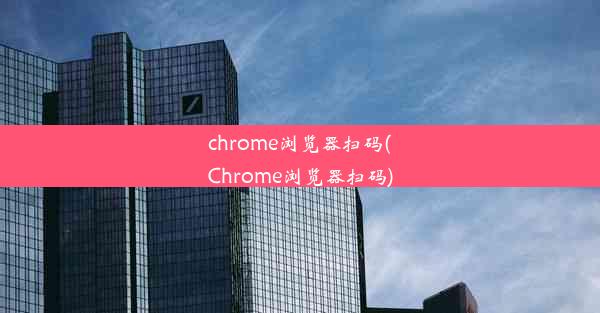 chrome浏览器扫码(Chrome浏览器扫码)