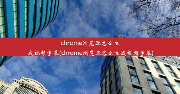 chrome浏览器怎么生成视频字幕(chrome浏览器怎么生成视频字幕)