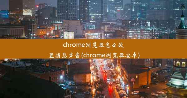 chrome浏览器怎么设置消息声音(chrome浏览器安卓)