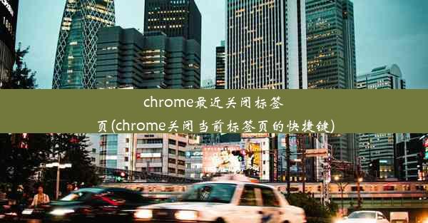 chrome最近关闭标签页(chrome关闭当前标签页的快捷键)