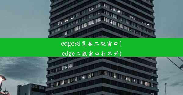 edge浏览器二级窗口(edge二级窗口打不开)