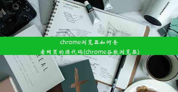 chrome浏览器如何查看网页的源代码(chrome谷歌浏览器)