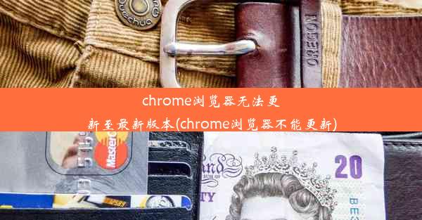 chrome浏览器无法更新至最新版本(chrome浏览器不能更新)