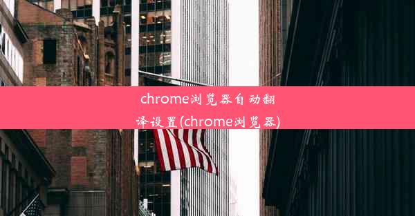 chrome浏览器自动翻译设置(chrome浏览器)