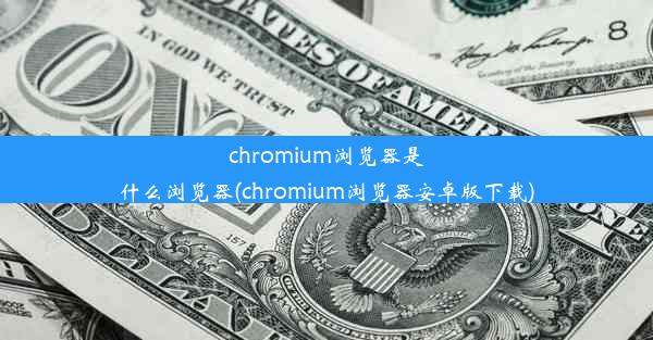 chromium浏览器是什么浏览器(chromium浏览器安卓版下载)