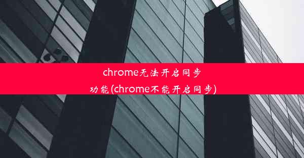 chrome无法开启同步功能(chrome不能开启同步)