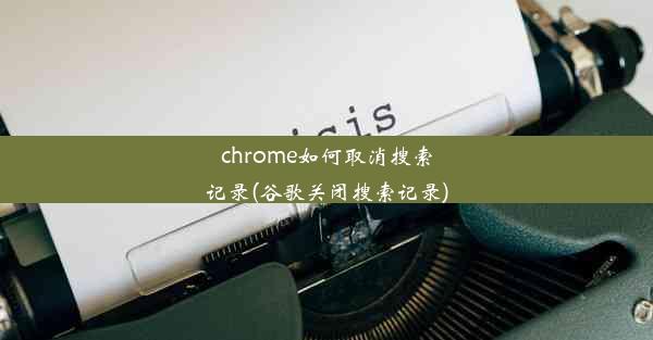 chrome如何取消搜索记录(谷歌关闭搜索记录)