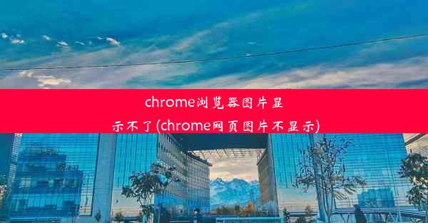 chrome浏览器图片显示不了(chrome网页图片不显示)