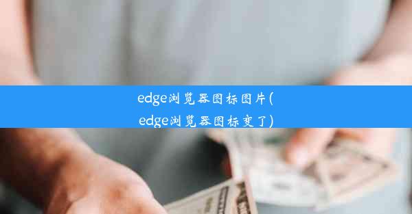 edge浏览器图标图片(edge浏览器图标变了)