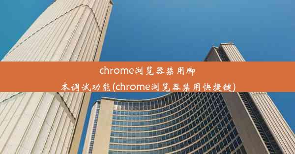 chrome浏览器禁用脚本调试功能(chrome浏览器禁用快捷键)