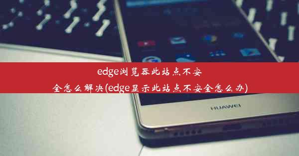 edge浏览器此站点不安全怎么解决(edge显示此站点不安全怎么办)