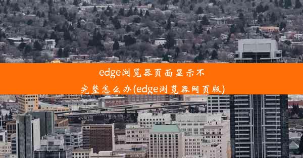 edge浏览器页面显示不完整怎么办(edge浏览器网页版)