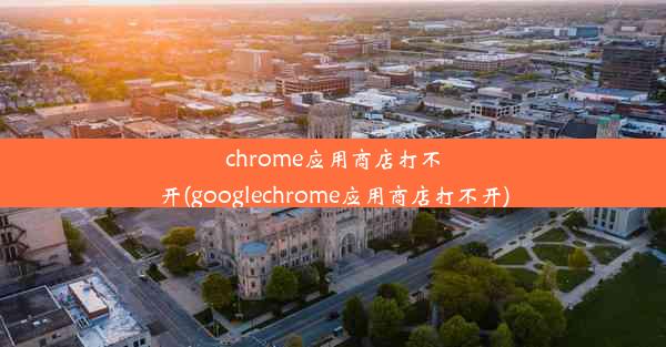 chrome应用商店打不开(googlechrome应用商店打不开)