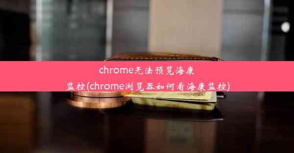 chrome无法预览海康监控(chrome浏览器如何看海康监控)