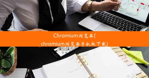 Chromium浏览器(chromium浏览器手机版下载)